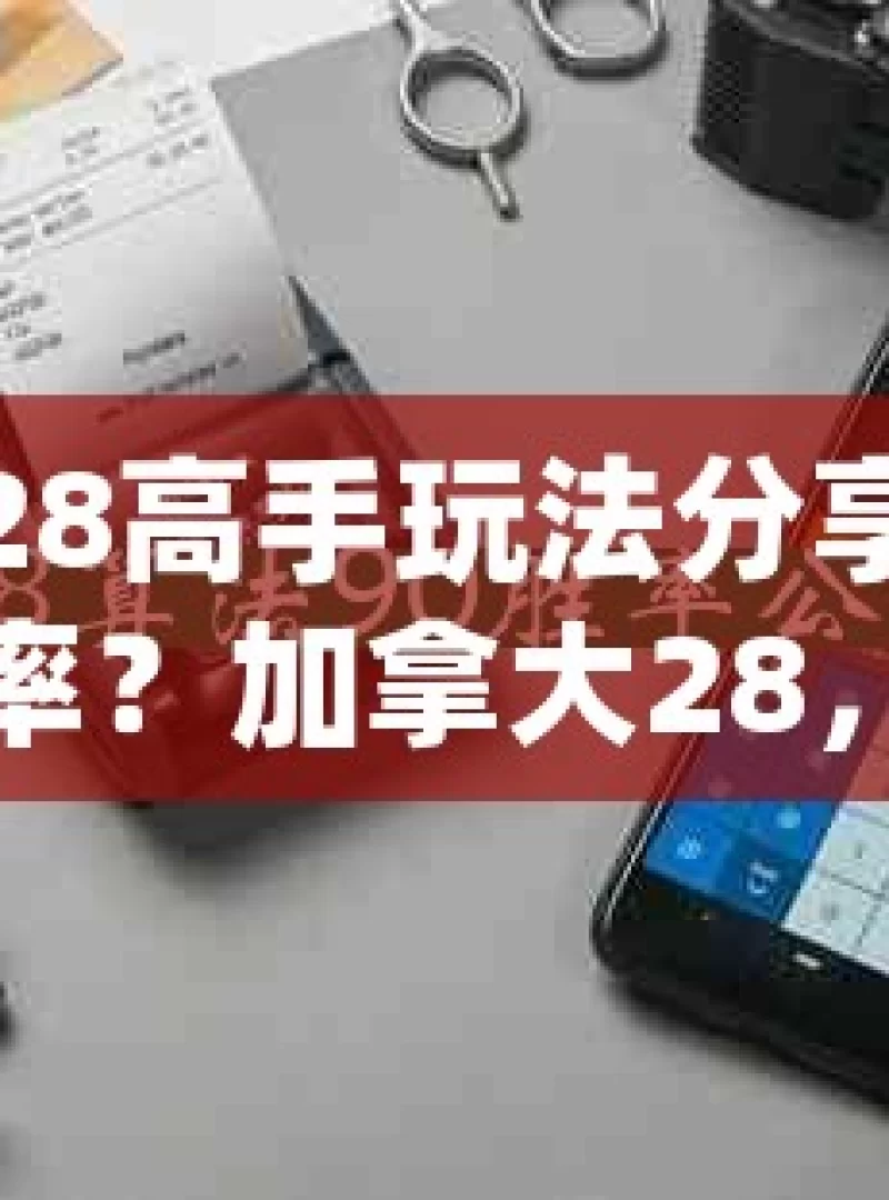 加拿大28高手玩法分享，真能提高胜率？加拿大28，高手的秘籍在此，你准备好接招了吗？，加拿大28高手玩法秘籍