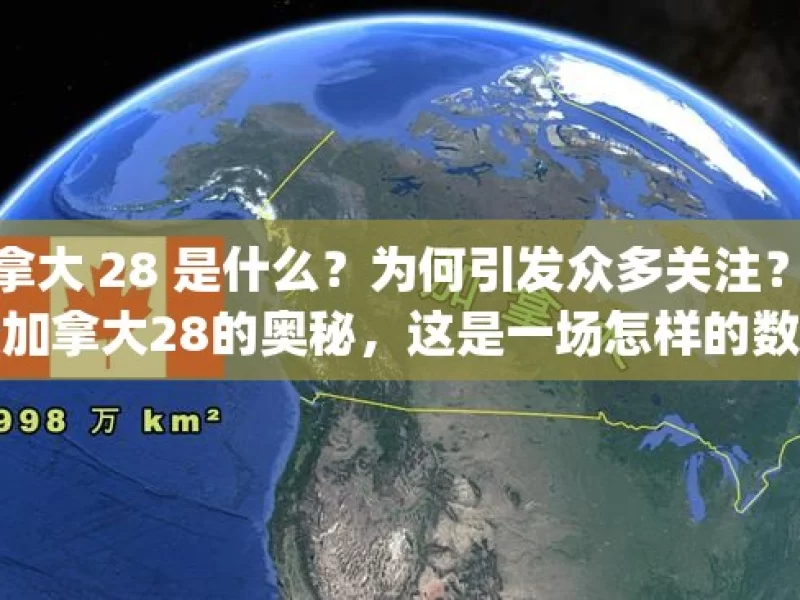 加拿大 28 是什么？为何引发众多关注？探索加拿大28的奥秘，这是一场怎样的数字游戏？，探索引发众多关注的加拿大 28