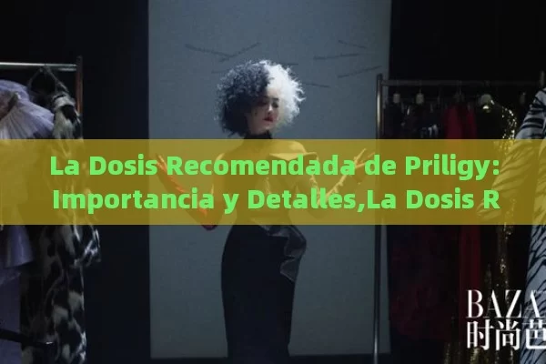 La Dosis Recomendada de Priligy: Importancia y Detalles,La Dosis Recomendada de Priligy: Guía Completa