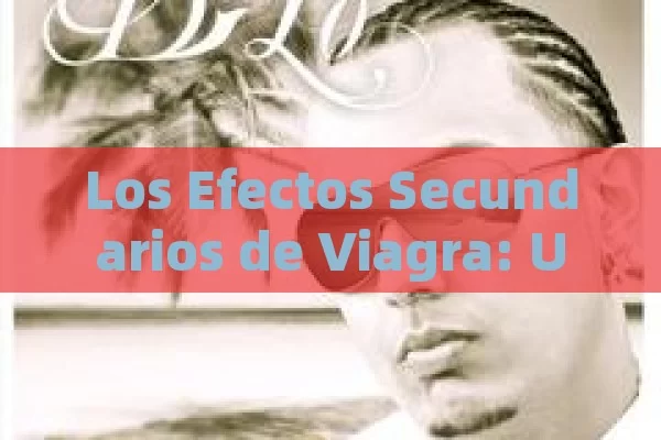 Los Efectos Secundarios de Viagra: Una Mirada Detallada,Efectos secundarios de Viagra: ¿qué hay que saber? - Viagra:Efectos y Comparativas