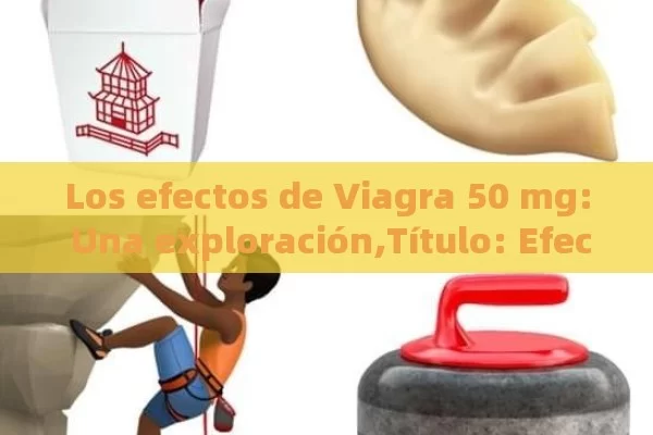 Los efectos de Viagra 50 mg: Una exploración, Efectos del Viagra 50 mg: Guía Completa