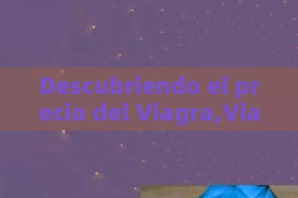 Descubriendo el precio del Viagra,Viagra precio: Guía completa