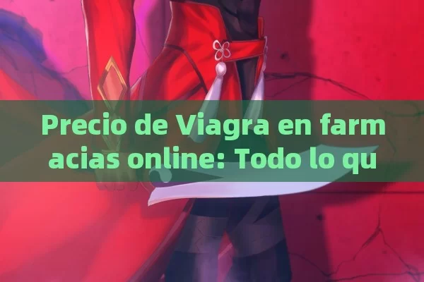 Precio de Viagra en farmacias online: Todo lo que debes saber,Precio de Viagra en farmacias online