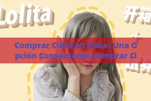 Comprar Cialis en línea: Una Opción Conveniente,Comprar Cialis Online