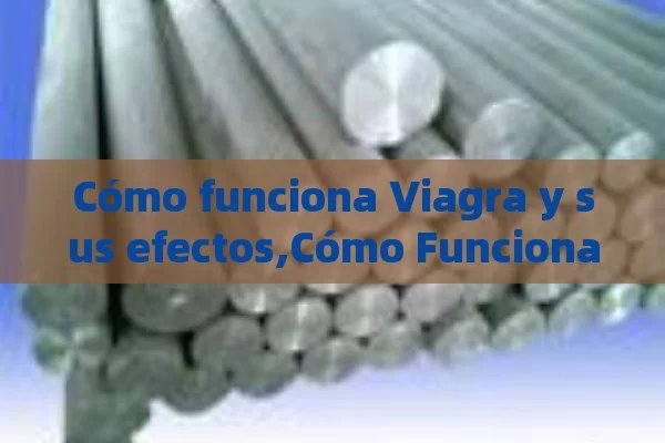 Cómo funciona Viagra y sus efectos,Cómo Funciona Viagra