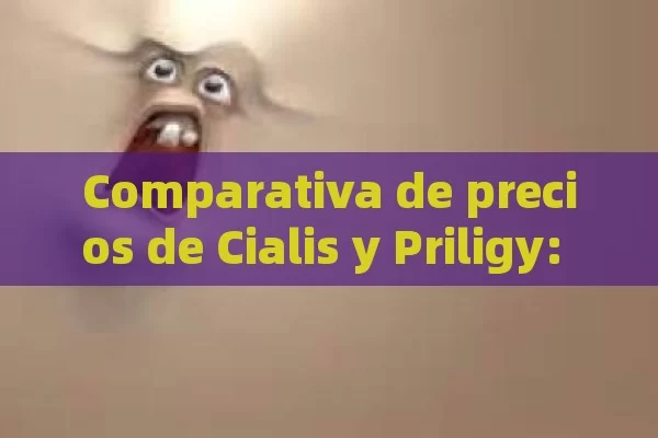 Comparativa de precios de Cialis y Priligy: Una guía detallada,Precios de Cialis y Priligy: Comparativa - Viagra:Efectos y Comparativas