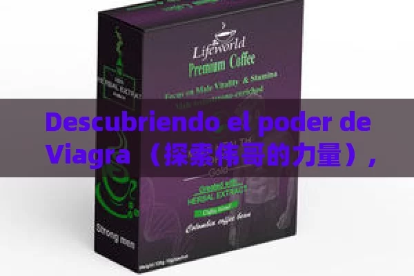 Descubriendo el poder de Viagra （探索伟哥的力量）,Title: Viagra: La Revolución en la Salud Sexual - Viagra:Efectos y Comparativas