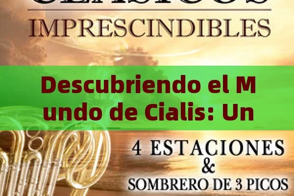 Descubriendo el Mundo de Cialis: Una Opción Importante,La Importancia de Ciali en la Sociedad Contemporánea - Viagra:Efectos y Comparativas