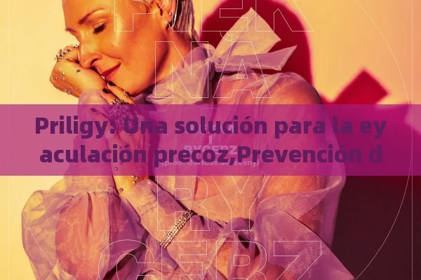 Priligy: Una solución para la eyaculación precoz,Prevención de la Eyaculación Precoz - Viagra:Efectos y Comparativas