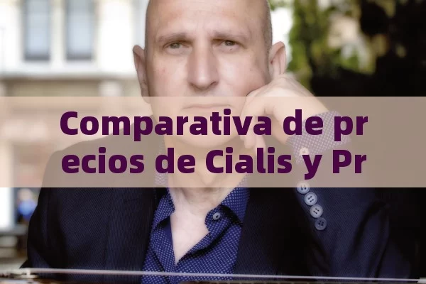 Comparativa de precios de Cialis y Priligy: Guía detallada,Precios de Cialis y Priligy - Viagra:Efectos y Comparativas