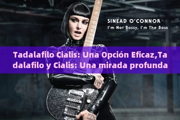 Tadalafilo Cialis: Una Opción Eficaz,Tadalafilo y Cialis: Una mirada profunda