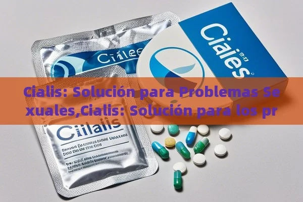 Cialis: Solución para Problemas Sexuales,Cialis: Solución para los problemas sexuales