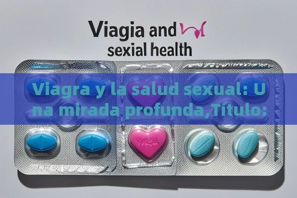 Viagra y la salud sexual: Una mirada profunda,Título: Viagra y salud sexual