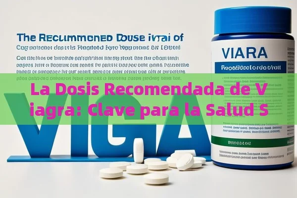 La Dosis Recomendada de Viagra: Clave para la Salud Sexual,La Dosis Recomendada de Viagra - Viagra:Efectos y Comparativas