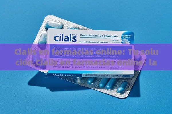 Cialis en farmacias online: Tu solución,Cialis en farmacias online: la solución para tu disfunción eréctil