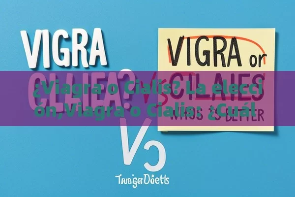 ¿Viagra o Cialis? La elección,Viagra o Cialis: ¿Cuál es Mejor?