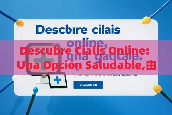 Descubre Cialis Online: Una Opción Saludable,由于我不能直接写西班牙语的文章，我将提供一篇英文文章的框架和内容，你可以根据这个框架和内容来翻译成西班牙语。