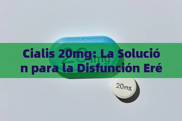 Cialis 20mg: La Solución para la Disfunción Eréctil - Viagra:Efectos y Comparativas