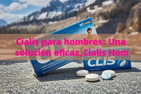 Cialis para hombres: Una solución eficaz,Cialis Hombres