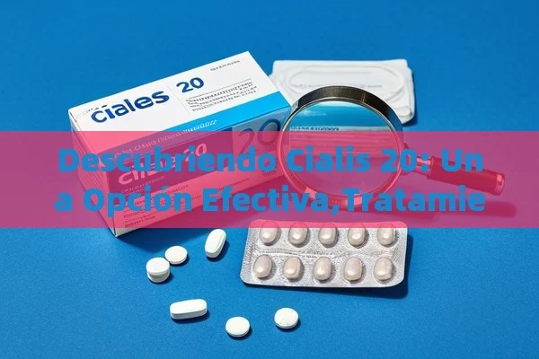 Descubriendo Cialis 20: Una Opción Efectiva,Tratamientos para la disfunción eréctil: Cialis 20 - Viagra:Efectos y Comparativas