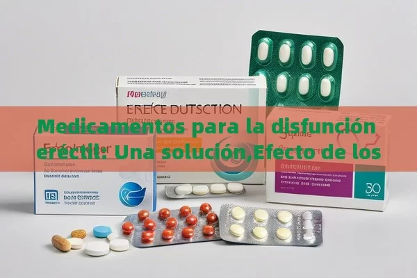 Medicamentos para la disfunción eréctil: Una solución,Efecto de los Medicamentos para la Disfunción Eréctil en la Calidad de Vida