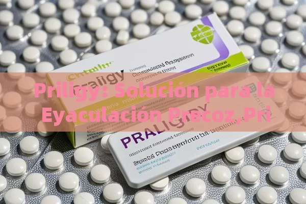 Priligy: Solución para la Eyaculación Precoz,Priligy: la solución para la eyaculación precoz