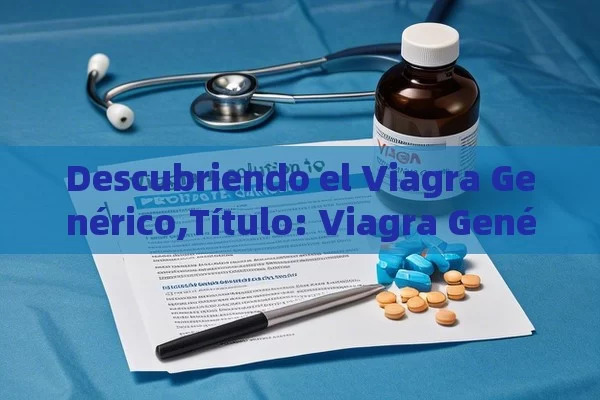 Descubriendo el Viagra Genérico,Título: Viagra Genérico: Una Solución al Cáncer de Próstata