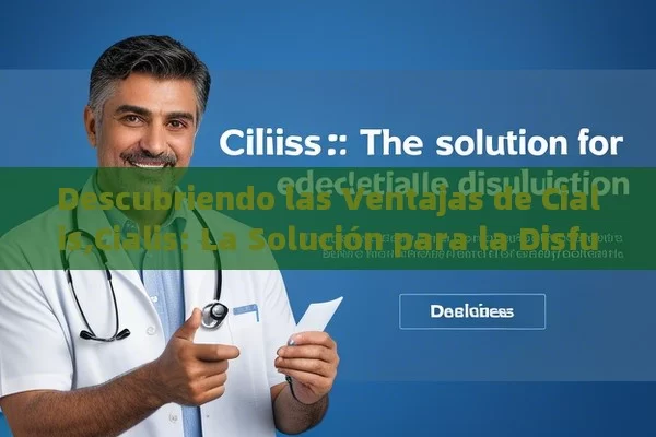 Descubriendo las Ventajas de Cialis,Cialis: La Solución para la Disfunción Eréctil