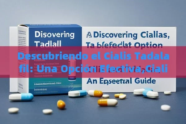 Descubriendo el Cialis Tadalafil: Una Opción Efectiva,Cialis y Tadalafil: Una guía esencial