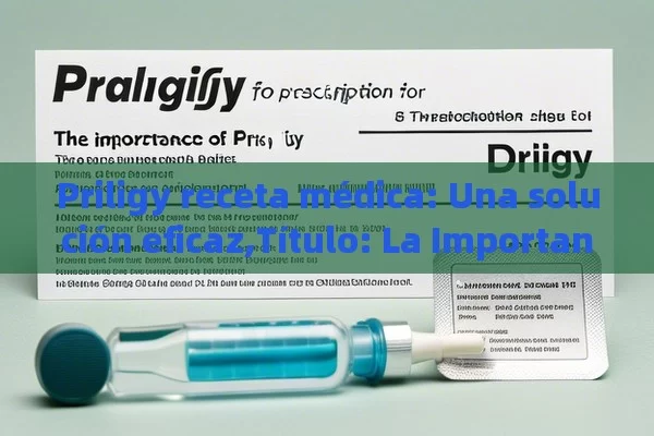 Priligy receta médica: Una solución eficaz,Título: La Importancia de la Receta Médica para Priligy - Viagra:Efectos y Comparativas