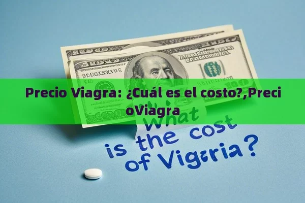 Precio Viagra: ¿Cuál es el costo?,PrecioViagra - Viagra:Efectos y Comparativas