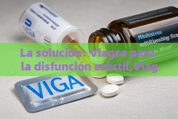 La solución: Viagra para la disfunción eréctil,Viagra para disfunción eréctil - Viagra:Efectos y Comparativas