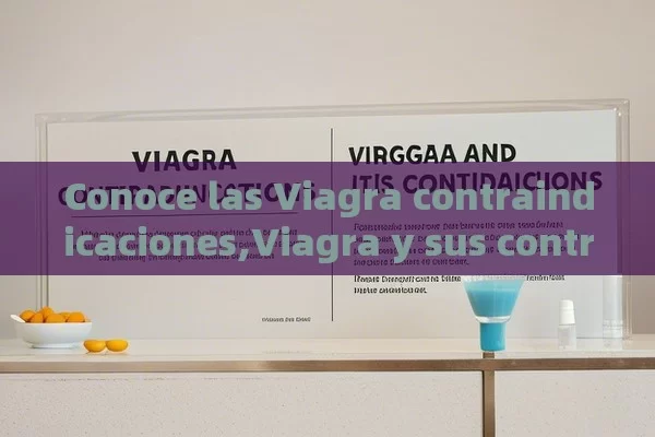 Conoce las Viagra contraindicaciones,Viagra y sus contraindicaciones - Viagra:Efectos y Comparativas