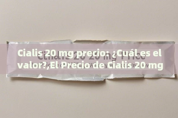 Cialis 20 mg precio: ¿Cuál es el valor?,El Precio de Cialis 20 mg: Lo Que Necesitas Saber - Viagra:Efectos y Comparativas