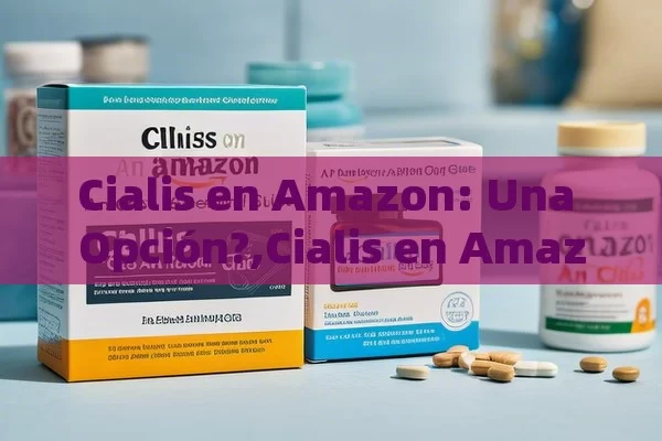 Cialis en Amazon: Una Opción?,Cialis en Amazon: Una guía esencial