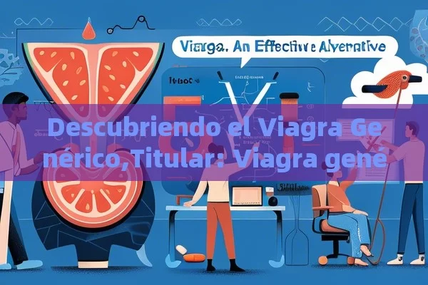 Descubriendo el Viagra Genérico,Titular: Viagra genérico: una alternativa eficaz - Viagra:Efectos y Comparativas