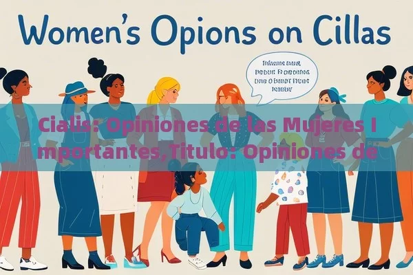 Cialis: Opiniones de las Mujeres Importantes,Titulo: Opiniones de mujeres sobre Cialis