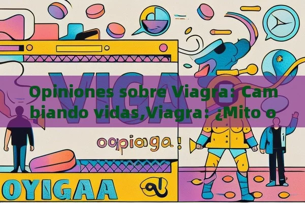 Opiniones sobre Viagra: Cambiando vidas,Viagra: ¿Mito o Realidad? - Viagra:Efectos y Comparativas