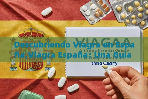 Descubriendo Viagra en España,Viagra España: Una Guía Comprehensiva para Usuarios en el País