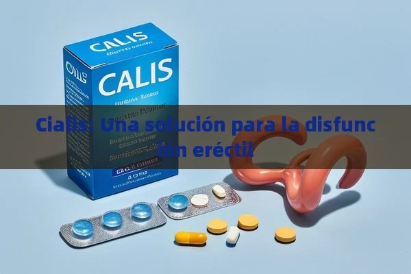 Cialis: Una solución para la disfunción eréctil - Viagra:Efectos y Comparativas