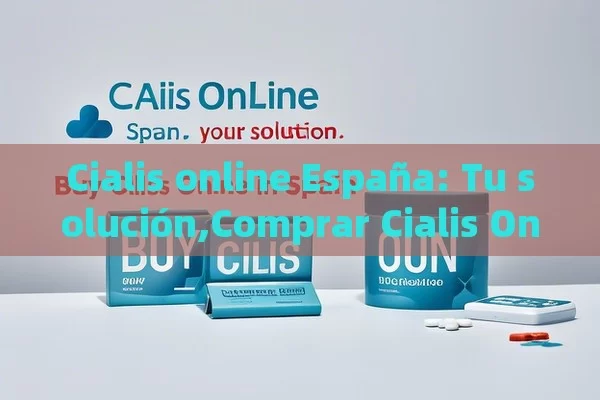 Cialis online España: Tu solución,Comprar Cialis Online en España