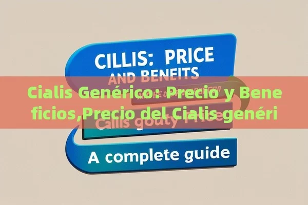 Cialis Genérico: Precio y Beneficios,Precio del Cialis genérico: Una Guía Completa