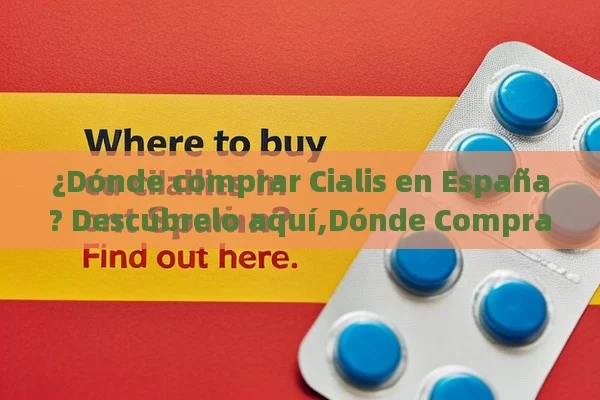 ¿Dónde comprar Cialis en España? Descúbrelo aquí,Dónde Comprar Cialis en España: Una Guía Completa