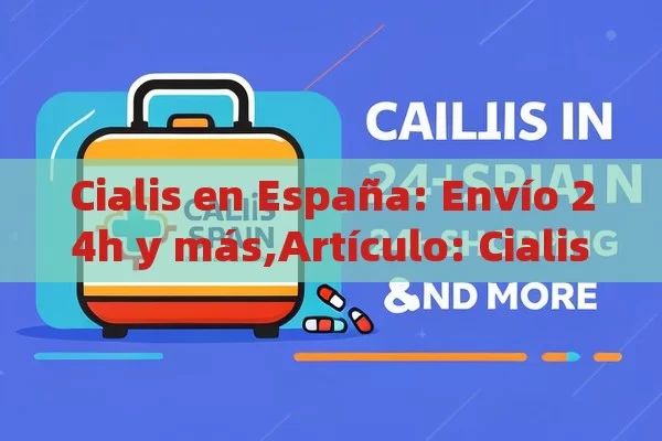 Cialis en España: Envío 24h y más,Artículo: Cialis España Envío 24h