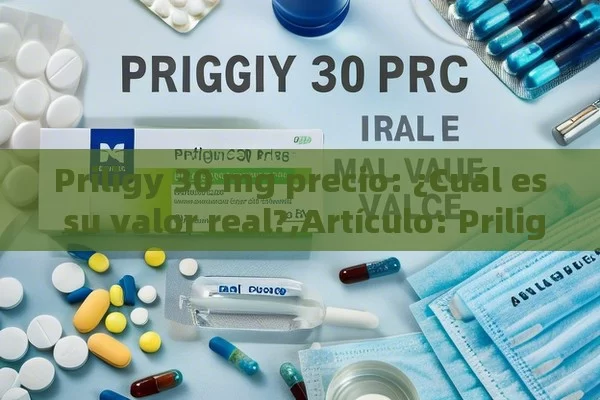 Priligy 30 mg precio: ¿Cuál es su valor real?,Artículo: Priligy 30 mg precio y su importancia en la salud sexual masculina