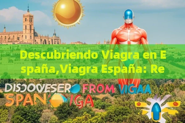 Descubriendo Viagra en España,Viagra España: Revolución en la Salud Sexual Masculina