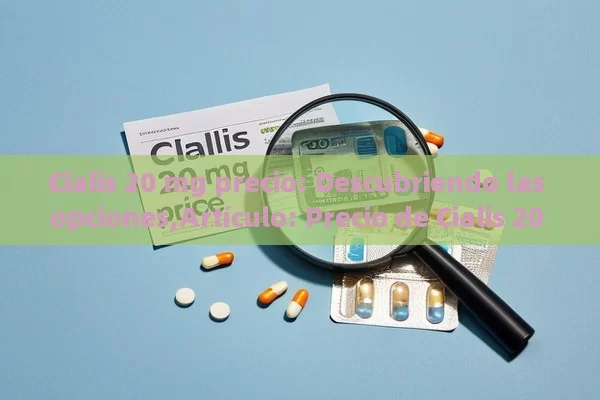 Cialis 20 mg precio: Descubriendo las opciones,Artículo: Precio de Cialis 20 mg - Viagra:Efectos y Comparativas