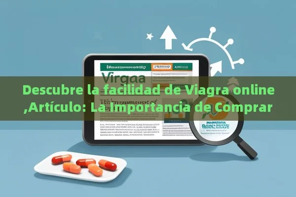 Descubre la facilidad de Viagra online,Artículo: La Importancia de Comprar Viagra Online