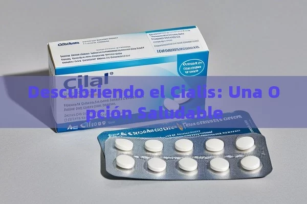 Descubriendo el Cialis: Una Opción Saludable - Viagra:Efectos y Comparativas