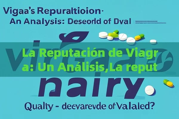 La Reputación de Viagra: Un Análisis,La reputación de Viagra: ¿merecida o sobrevalorada? - Viagra:Efectos y Comparativas